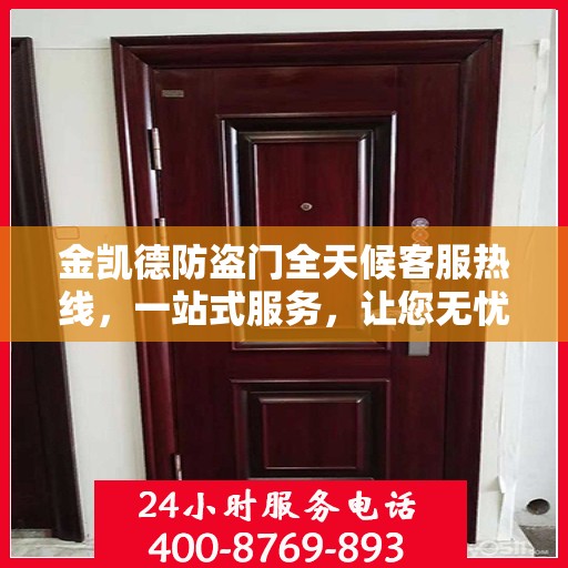 金凯德防盗门全天候客服热线，一站式服务，让您无忧选择
