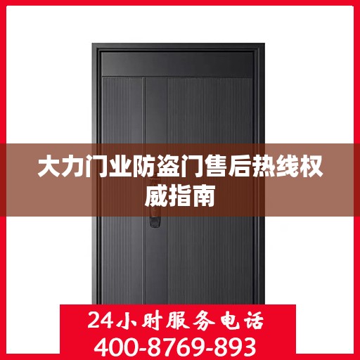 大力门业防盗门售后热线权威指南
