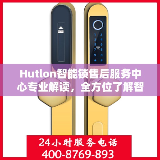 Hutlon智能锁售后服务中心专业解读，全方位了解智能锁服务细节