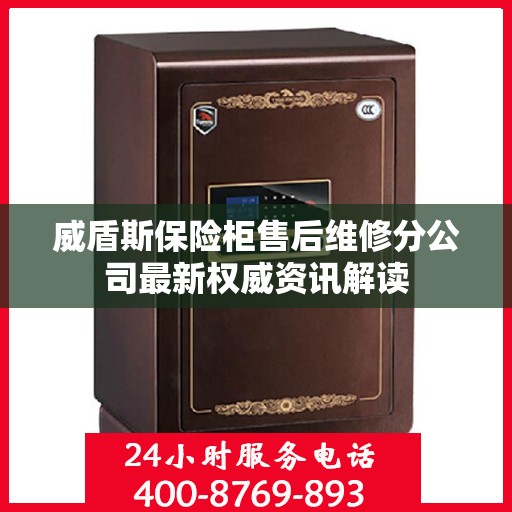 威盾斯保险柜售后维修分公司最新权威资讯解读