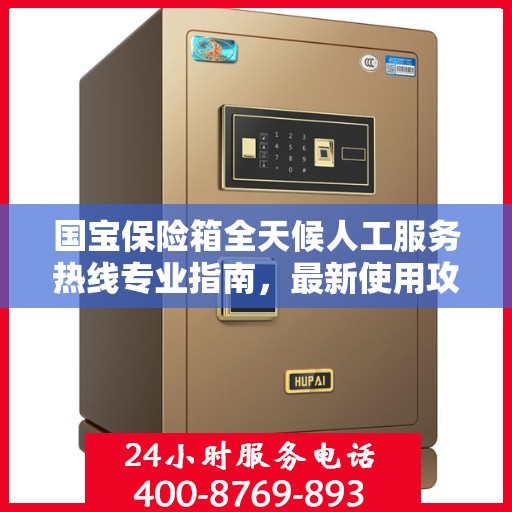 国宝保险箱全天候人工服务热线专业指南，最新使用攻略