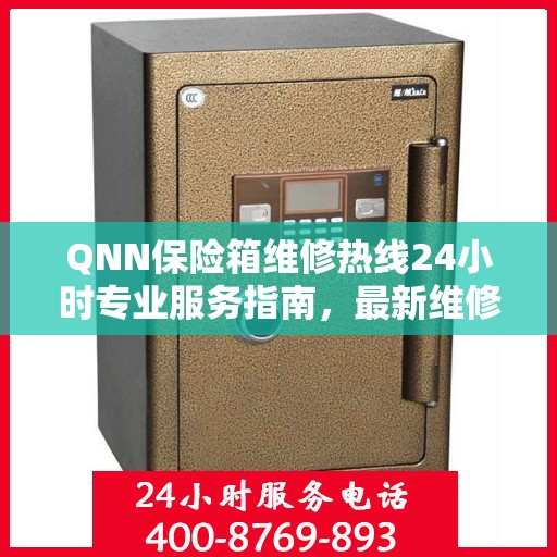 QNN保险箱维修热线24小时专业服务指南，最新维修攻略与电话全解析