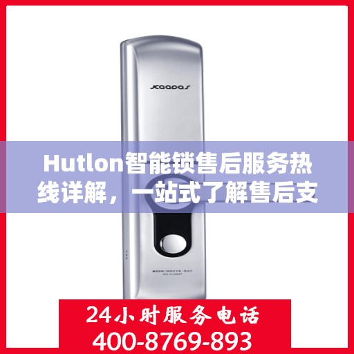 Hutlon智能锁售后服务热线详解，一站式了解售后支持及热线服务