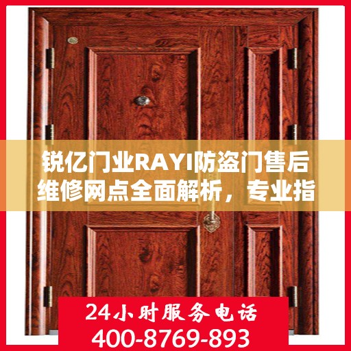 锐亿门业RAYI防盗门售后维修网点全面解析，专业指南与最新攻略