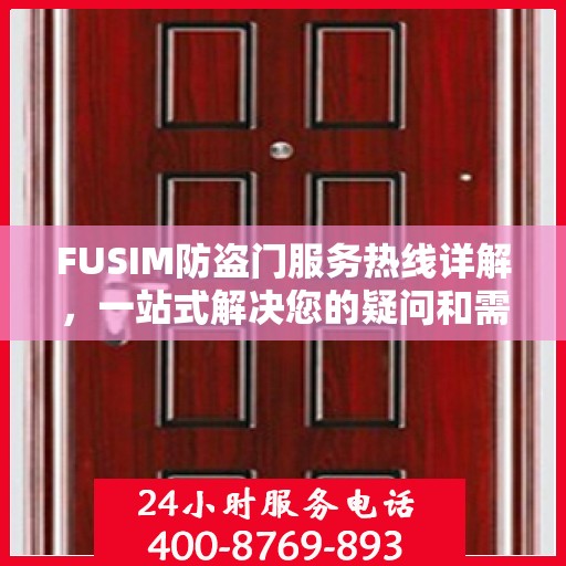 FUSIM防盗门服务热线详解，一站式解决您的疑问和需求
