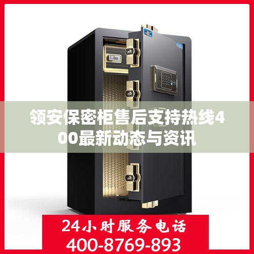 领安保密柜售后支持热线400最新动态与资讯