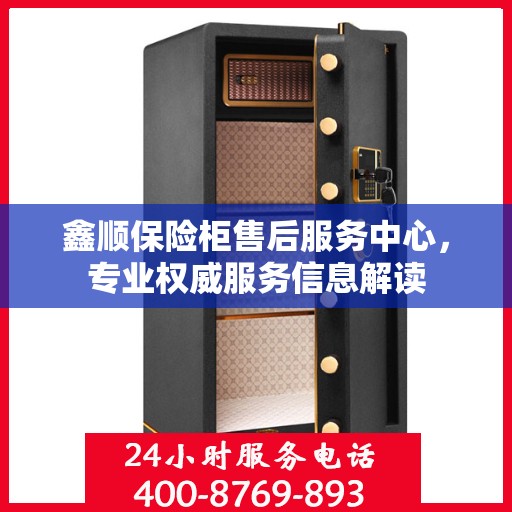 鑫顺保险柜售后服务中心，专业权威服务信息解读