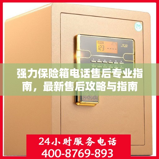 强力保险箱电话售后专业指南，最新售后攻略与指南
