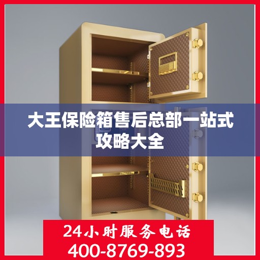 大王保险箱售后总部一站式攻略大全