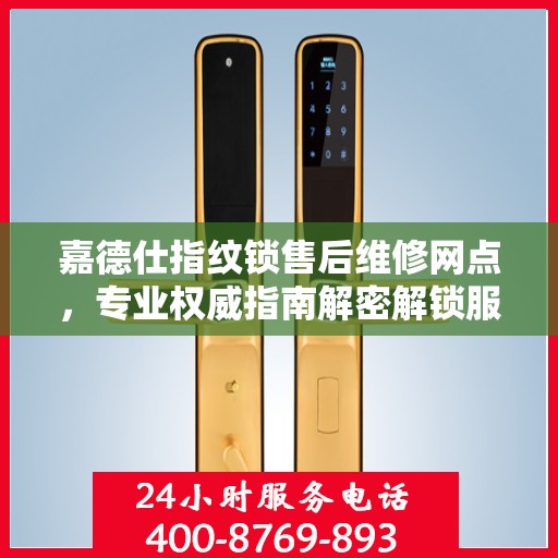 嘉德仕指纹锁售后维修网点，专业权威指南解密解锁服务