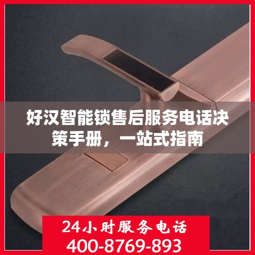 好汉智能锁售后服务电话决策手册，一站式指南