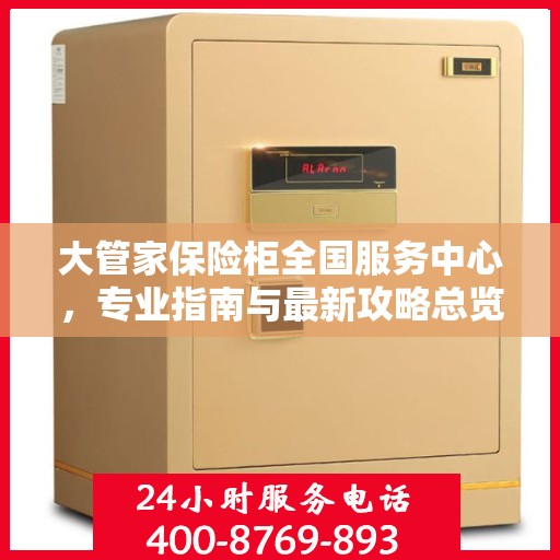 大管家保险柜全国服务中心，专业指南与最新攻略总览