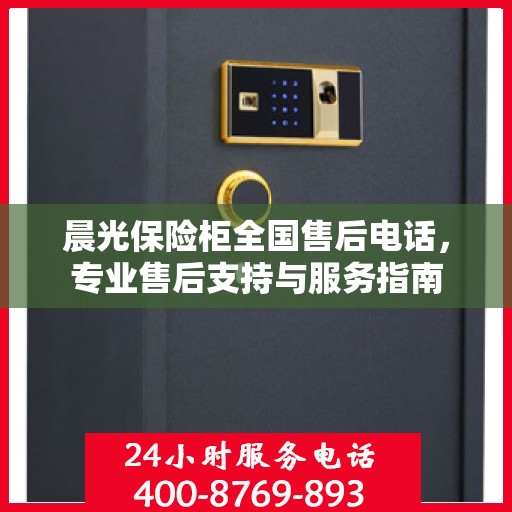 晨光保险柜全国售后电话，专业售后支持与服务指南