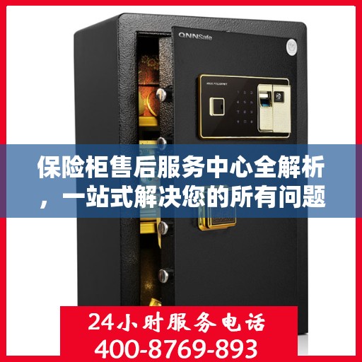 保险柜售后服务中心全解析，一站式解决您的所有问题