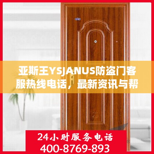 亚斯王YSJANUS防盗门客服热线电话，最新资讯与帮助中心