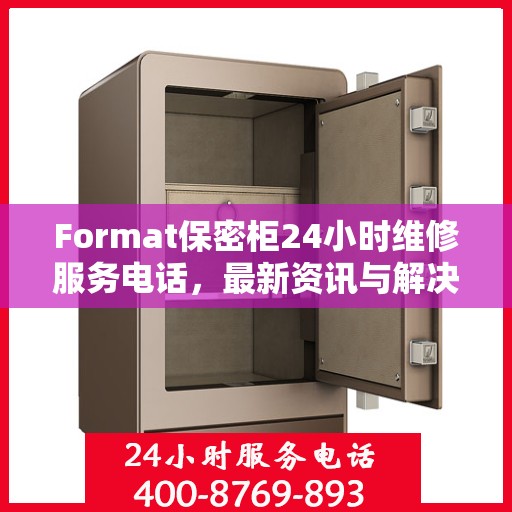 Format保密柜24小时维修服务电话，最新资讯与解决方案