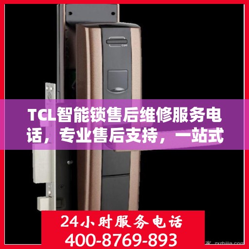 TCL智能锁售后维修服务电话，专业售后支持，一站式解决方案权威指南