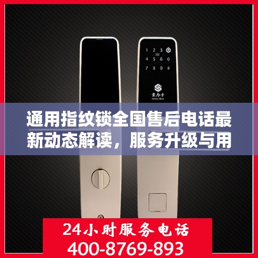 通用指纹锁全国售后电话最新动态解读，服务升级与用户需求并行不悖
