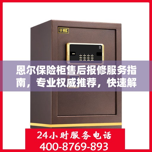 恩尔保险柜售后报修服务指南，专业权威推荐，快速解决问题