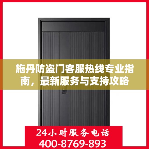 施丹防盗门客服热线专业指南，最新服务与支持攻略