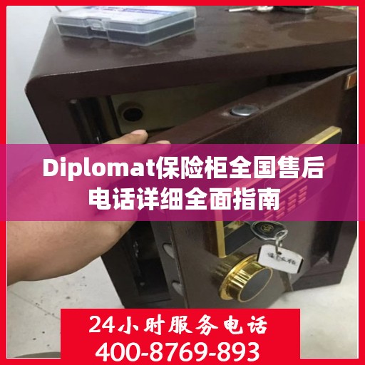 Diplomat保险柜全国售后电话详细全面指南