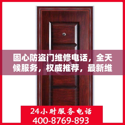 固心防盗门维修电话，全天候服务，权威推荐，最新维修资讯速递