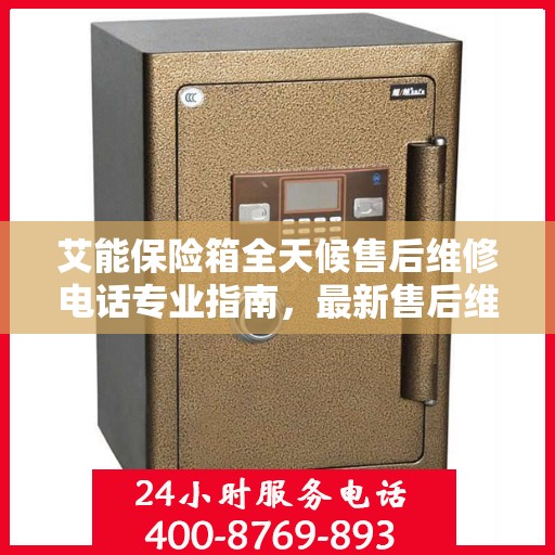 艾能保险箱全天候售后维修电话专业指南，最新售后维修攻略