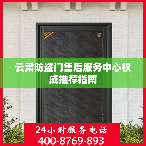 云肃防盗门售后服务中心权威推荐指南