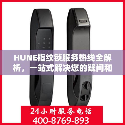 HUNE指纹锁服务热线全解析，一站式解决您的疑问和需求