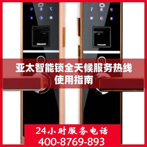 亚太智能锁全天候服务热线使用指南