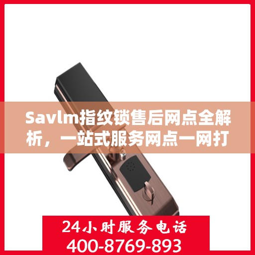 Savlm指纹锁售后网点全解析，一站式服务网点一网打尽