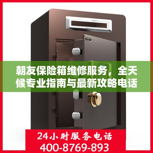 朝友保险箱维修服务，全天候专业指南与最新攻略电话支持