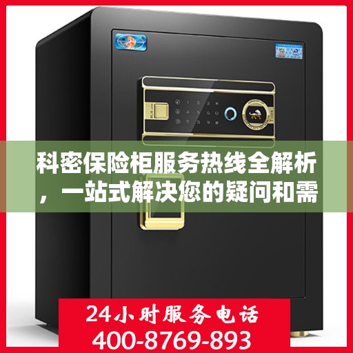 科密保险柜服务热线全解析，一站式解决您的疑问和需求