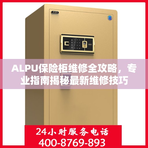 ALPU保险柜维修全攻略，专业指南揭秘最新维修技巧