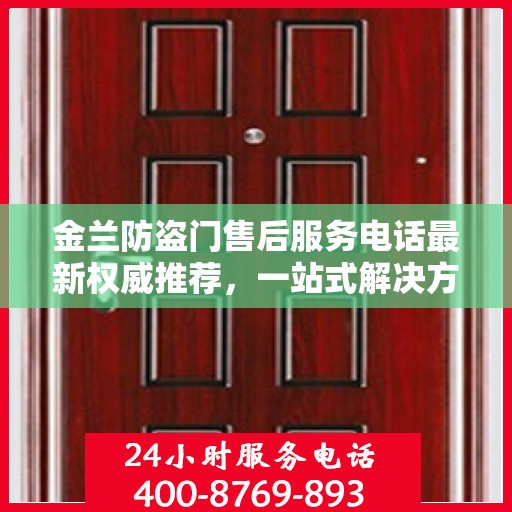 金兰防盗门售后服务电话最新权威推荐，一站式解决方案的贴心热线！