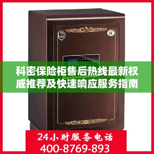科密保险柜售后热线最新权威推荐及快速响应服务指南