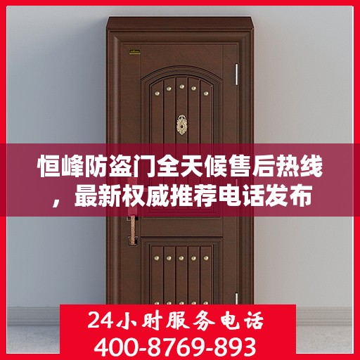 恒峰防盗门全天候售后热线，最新权威推荐电话发布