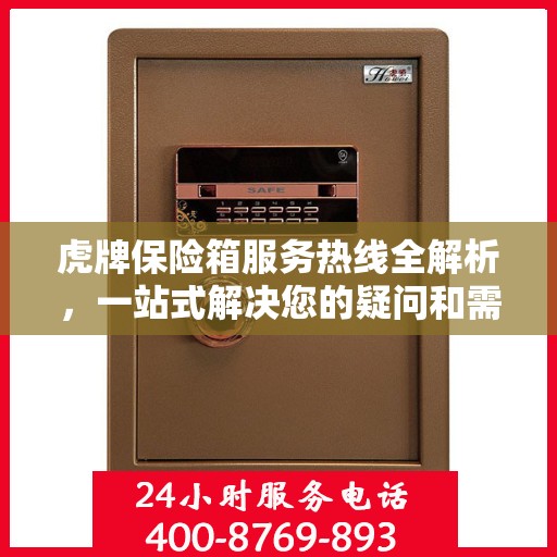 虎牌保险箱服务热线全解析，一站式解决您的疑问和需求