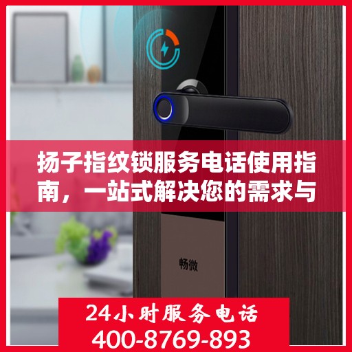 扬子指纹锁服务电话使用指南，一站式解决您的需求与问题