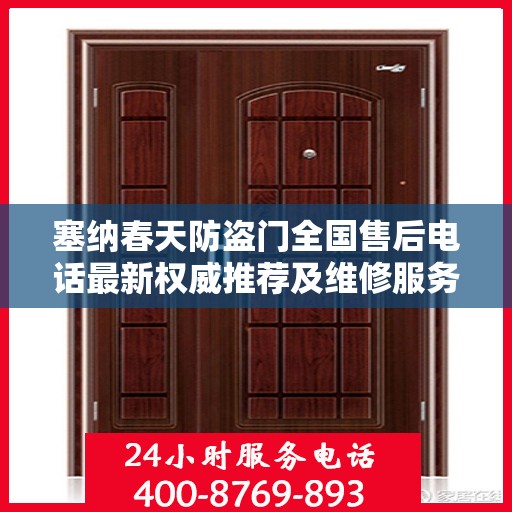 塞纳春天防盗门全国售后电话最新权威推荐及维修服务指南