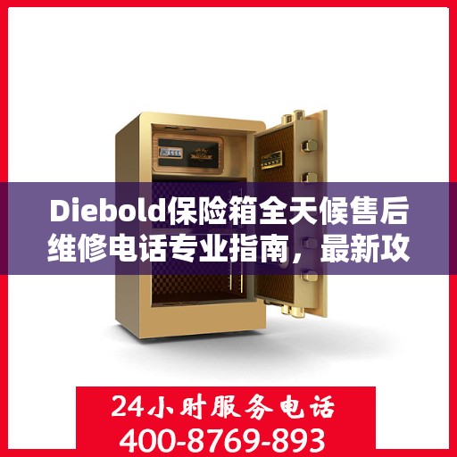 Diebold保险箱全天候售后维修电话专业指南，最新攻略揭秘