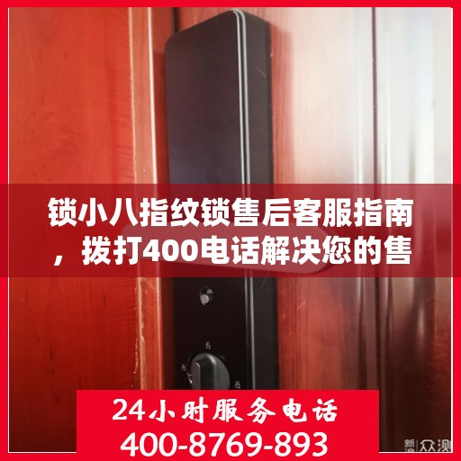 锁小八指纹锁售后客服指南，拨打400电话解决您的售后问题