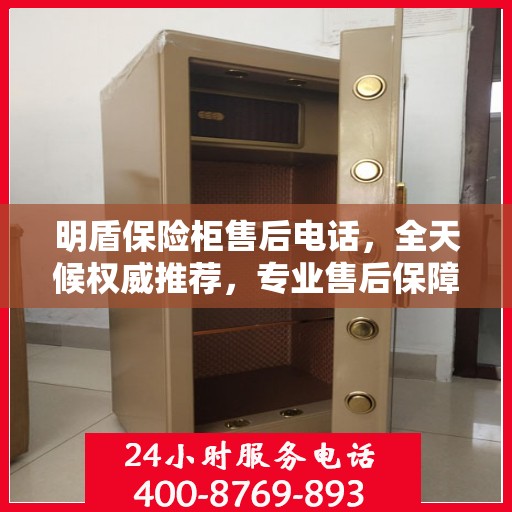 明盾保险柜售后电话，全天候权威推荐，专业售后保障服务热线启动！