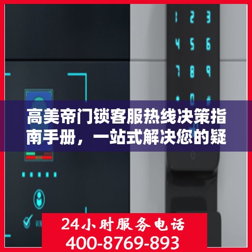 高美帝门锁客服热线决策指南手册，一站式解决您的疑问与需求！