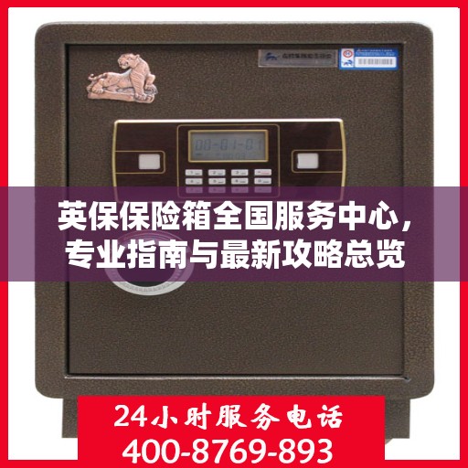 英保保险箱全国服务中心，专业指南与最新攻略总览
