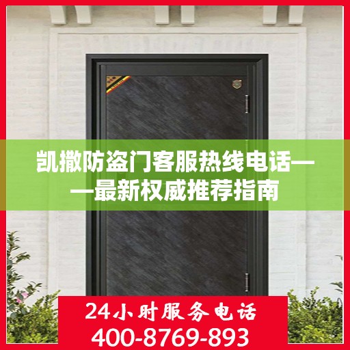 凯撒防盗门客服热线电话——最新权威推荐指南