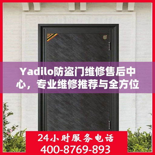 Yadilo防盗门维修售后中心，专业维修推荐与全方位服务指南