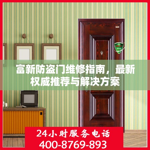 富新防盗门维修指南，最新权威推荐与解决方案