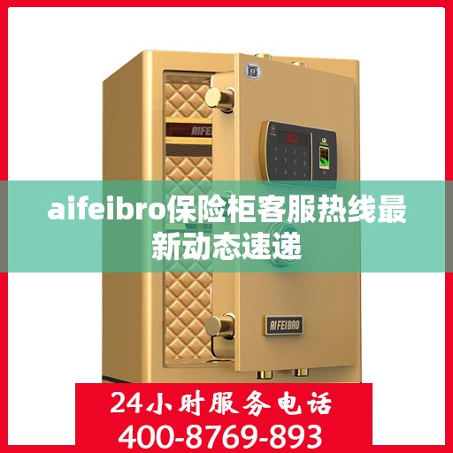 aifeibro保险柜客服热线最新动态速递