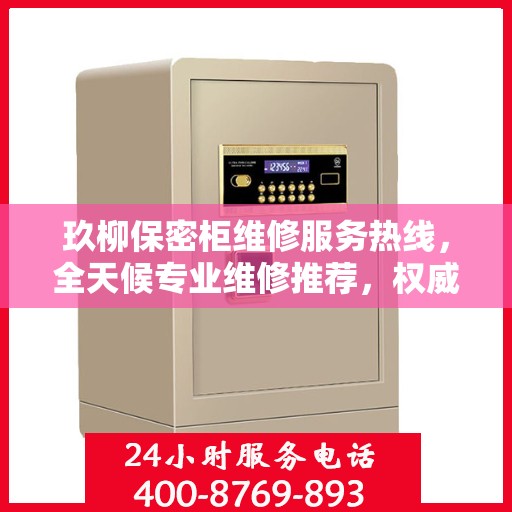 玖柳保密柜维修服务热线，全天候专业维修推荐，权威推荐最新维修电话！
